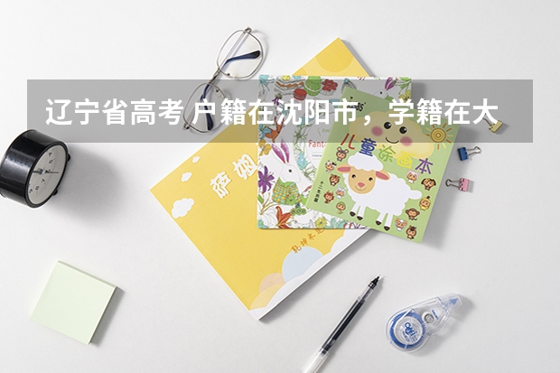 辽宁省高考 户籍在沈阳市,学籍在大连市不在一地怎样报名 2023年大连成人高考报名入口及网址?