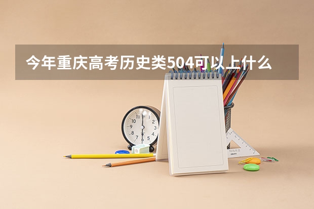 今年重庆高考历史类504可以上什么大学