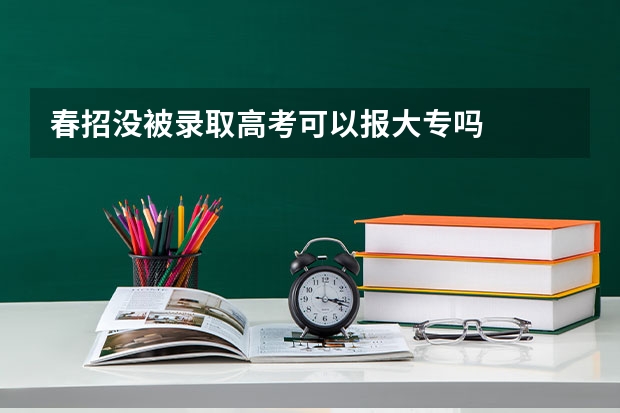 春招没被录取高考可以报大专吗