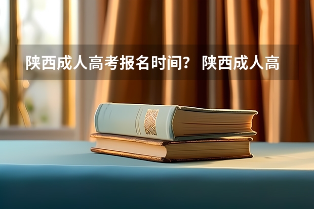 陕西成人高考报名时间? 陕西成人高考报名时间?