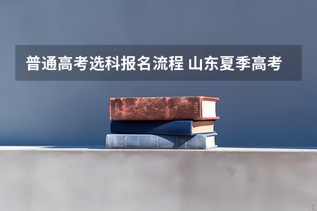普通高考选科报名流程 山东夏季高考报名流程
