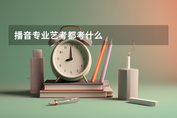 播音专业艺考都考什么
