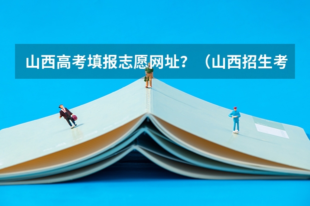 山西高考填报志愿网址?(山西招生考试网官网入口网址:http://www.sxkszx.cn/)