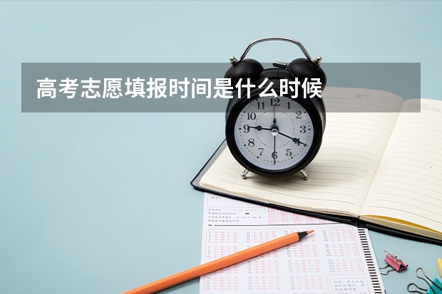 高考志愿填报时间是什么时候