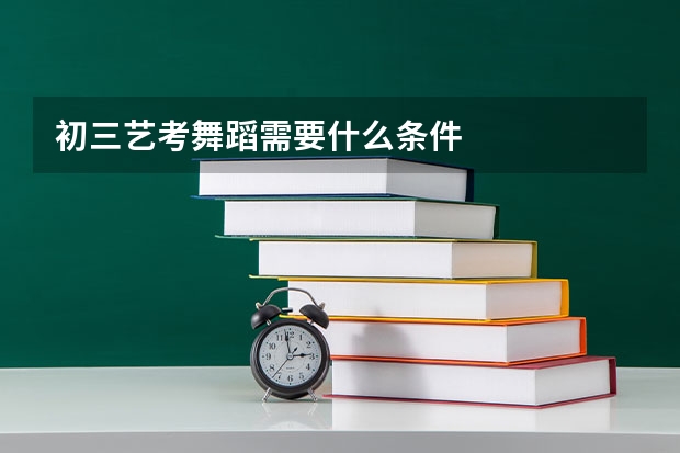 初三艺考舞蹈需要什么条件