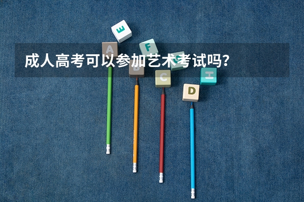 成人高考可以参加艺术考试吗？