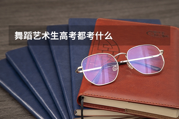 舞蹈艺术生高考都考什么