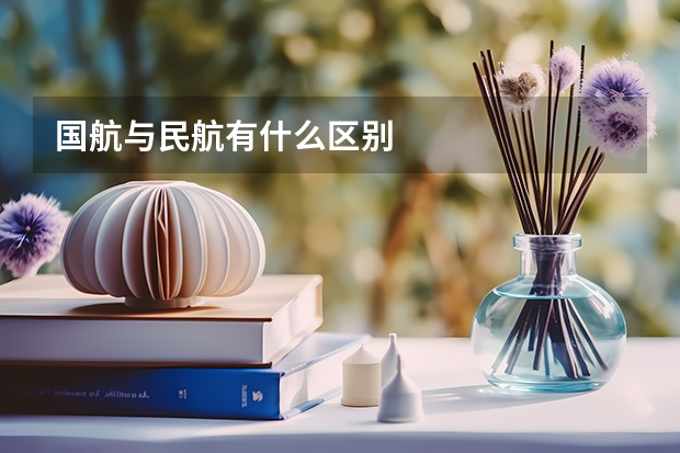 国航与民航有什么区别