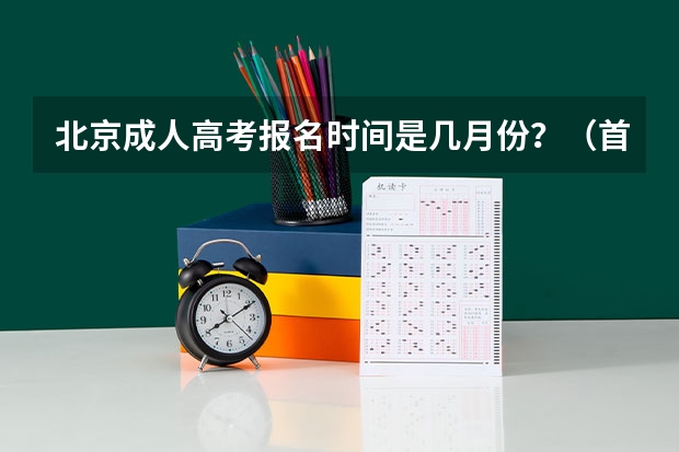 北京成人高考报名时间是几月份?(首都师范大学科德学院成人高考报名入口?)