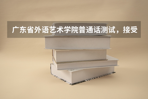 广东省外语艺术学院普通话测试,接受外校的学生报名吗?