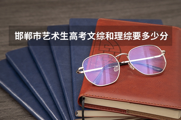 邯郸市艺术生高考文综和理综要多少分才能上本科?
