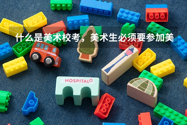 什么是美术校考，美术生必须要参加美术校考的吗？