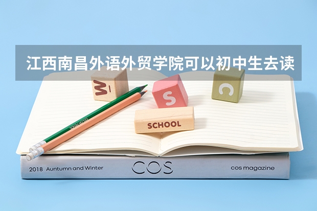 江西南昌外语外贸学院可以初中生去读吗