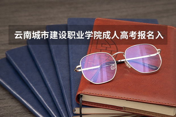 云南城市建设职业学院成人高考报名入口？ 云南成人高考报名入口在哪儿？