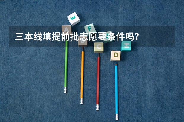 三本线填提前批志愿要条件吗？
