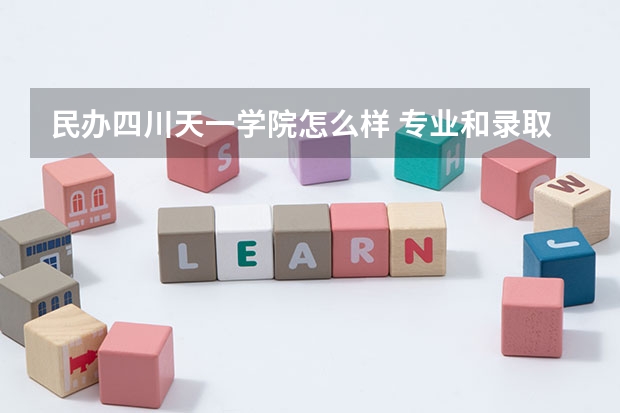 民办四川天一学院怎么样 专业和录取分数线介绍
