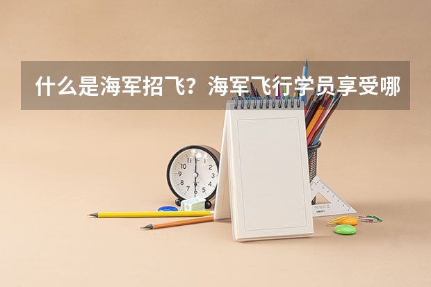 什么是海军招飞?海军飞行学员享受哪些待遇?