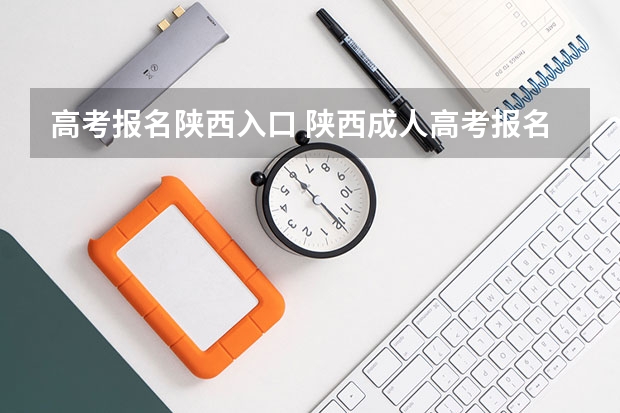 高考报名陕西入口 陕西成人高考报名官网登陆入口?