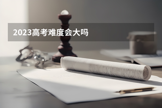 2023高考难度会大吗