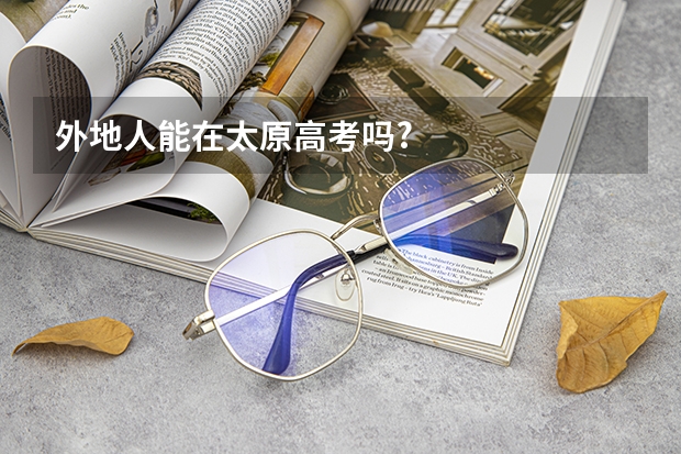 外地人能在太原高考吗?