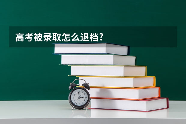 高考被录取怎么退档?