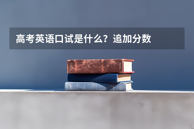 高考英语口试是什么?追加分数