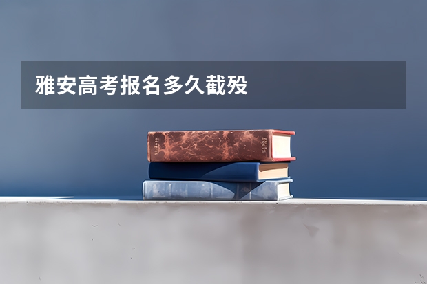 雅安高考报名多久截殁