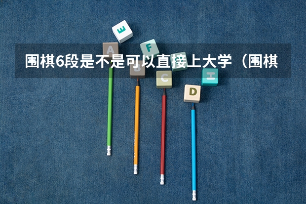 围棋6段是不是可以直接上大学(围棋二级运动员高考政策)