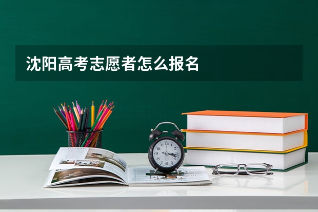 沈阳高考志愿者怎么报名