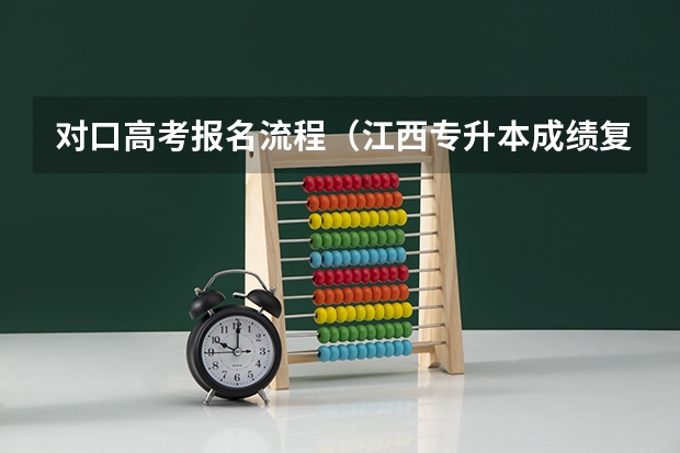 对口高考报名流程(江西专升本成绩复核流程)
